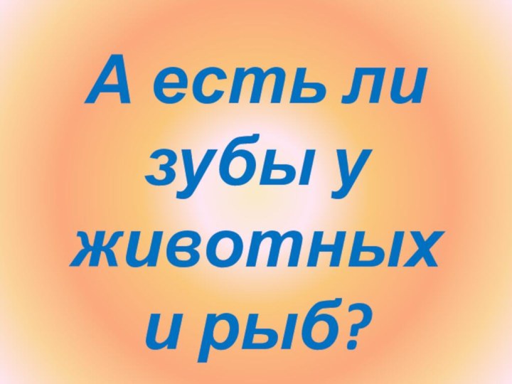 А есть ли зубы у животных и рыб?