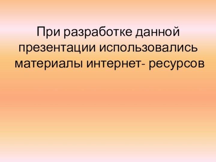 При разработке данной презентации использовались материалы интернет- ресурсов