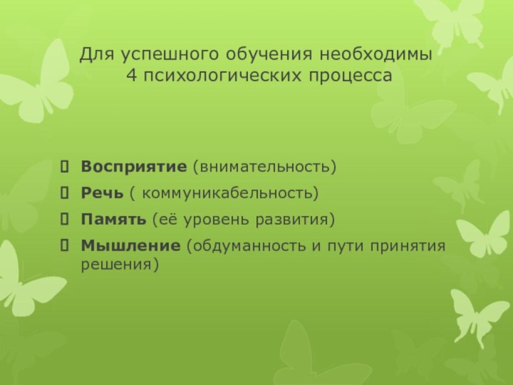 Для успешного обучения необходимы  4 психологических процессаВосприятие (внимательность)Речь ( коммуникабельность)Память (её