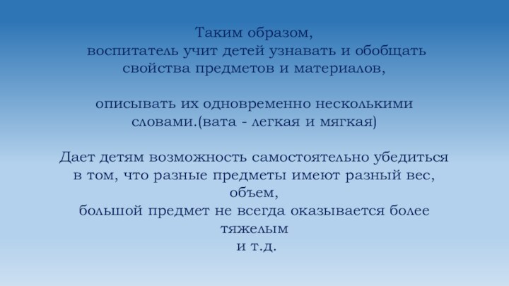 Таким образом, воспитатель учит детей узнавать и обобщать свойства предметов и материалов,