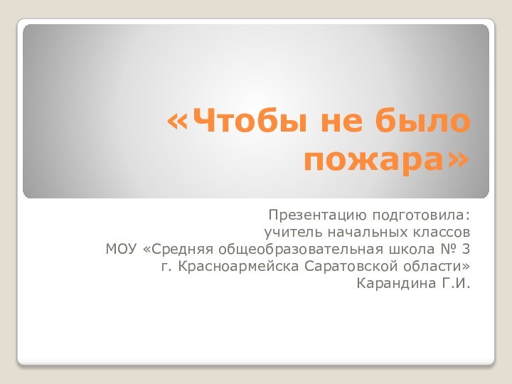 «Чтобы не было пожара»Презентацию подготовила: учитель начальных классов МОУ «Средняя общеобразовательная школа