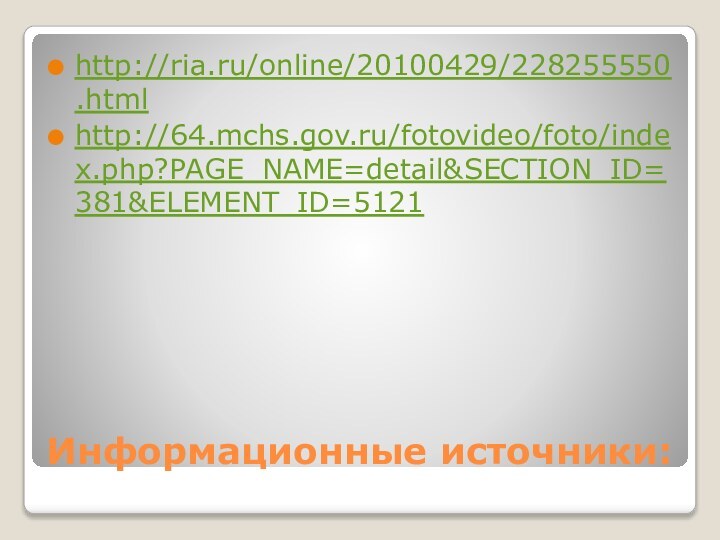 Информационные источники:http://ria.ru/online/20100429/228255550.htmlhttp://64.mchs.gov.ru/fotovideo/foto/index.php?PAGE_NAME=detail&SECTION_ID=381&ELEMENT_ID=5121