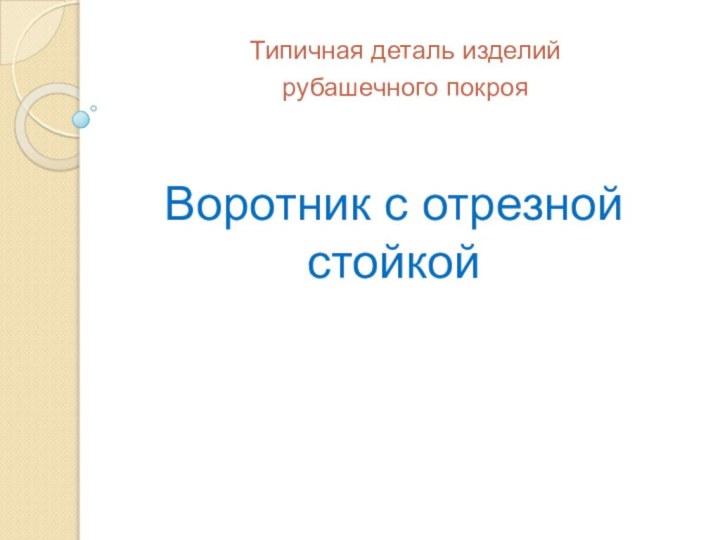 Воротник с отрезной стойкойТипичная деталь изделий рубашечного покроя