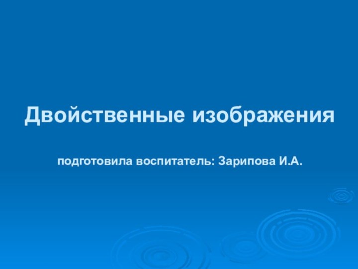 Двойственные изображения  подготовила воспитатель: Зарипова И.А.