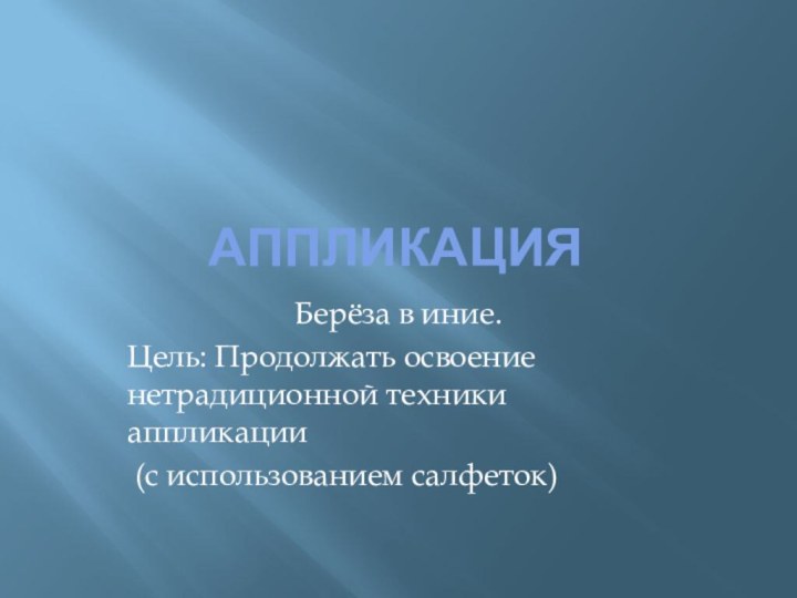 АППЛИКАЦИЯБерёза в иние.Цель: Продолжать освоение нетрадиционной техники аппликации (с использованием салфеток)