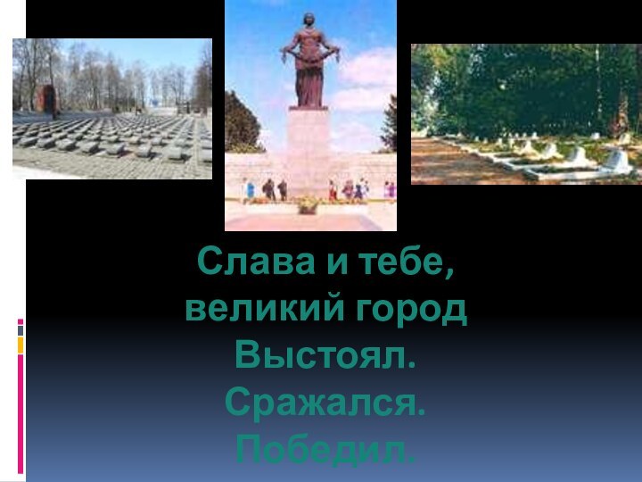 Слава и тебе, великий городВыстоял. Сражался. Победил.