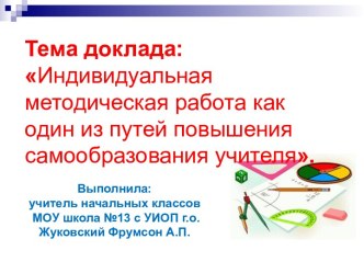 ДОКЛАД. Индивидуальная методическая работа ,как один из путей повышения самообразования учителя учебно-методический материал