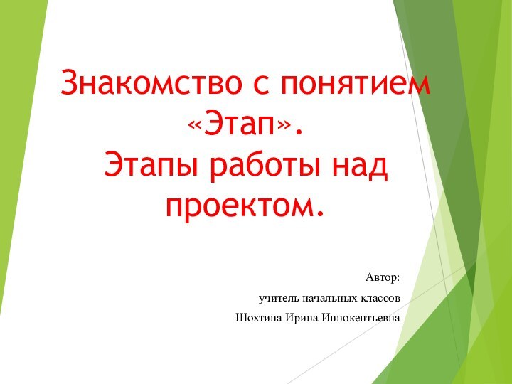 Знакомство с понятием «Этап».  Этапы работы над проектом.Автор: учитель начальных классовШохтина Ирина Иннокентьевна