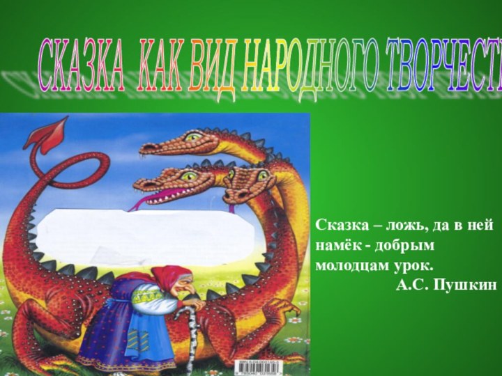 СКАЗКА КАК ВИД НАРОДНОГО ТВОРЧЕСТВА Сказка – ложь, да в ней