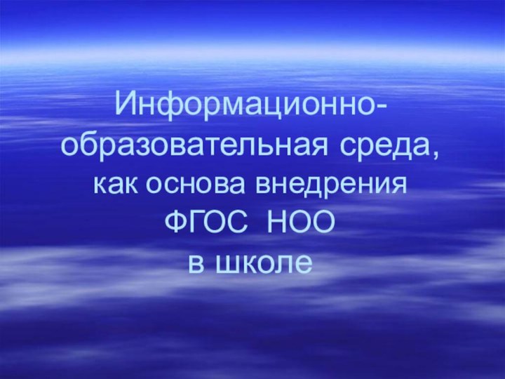 Информационно-образовательная среда,  как основа внедрения  ФГОС НОО  в школе