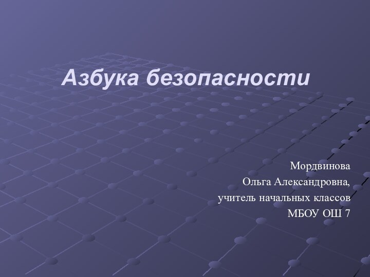 Азбука безопасностиМордвиноваОльга Александровна,учитель начальных классов МБОУ ОШ 7