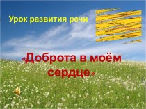 Урок развития речи : Доброта в моем сердце план-конспект урока по русскому языку (2 класс)