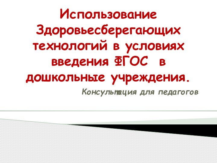 Использование Здоровьесберегающих технологий в условиях введения ФГОС в дошкольные учреждения.Консультация для педагогов