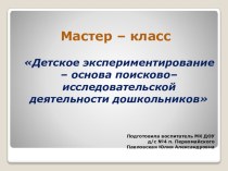 Мастер – класс Детское экспериментирование – основа поисково– исследовательской деятельности дошкольников презентация к уроку (старшая группа)