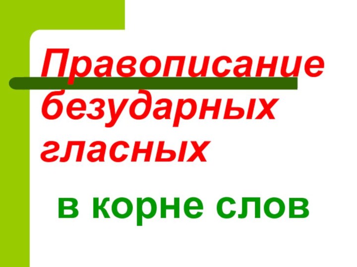 Правописание безударных гласныхв корне слов