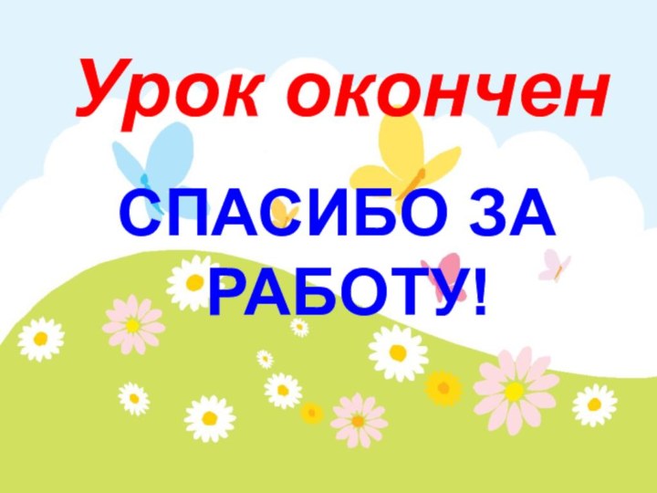 Урок оконченСПАСИБО ЗА РАБОТУ!