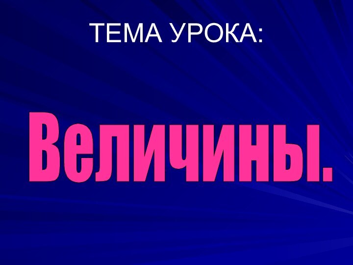 ТЕМА УРОКА: Величины.