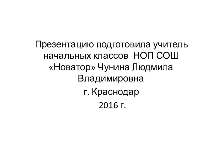 Презентацию подготовила учитель начальных классов НОП СОШ «Новатор» Чунина Людмила