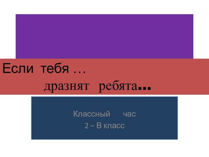 Классный    час2 – В классЕсли тебя …     дразнят ребята…