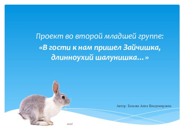 Автор: Базаева Анна ВладимировнаПроект во второй младшей группе:«В гости к нам пришел Зайчишка, длинноухий шалунишка…»