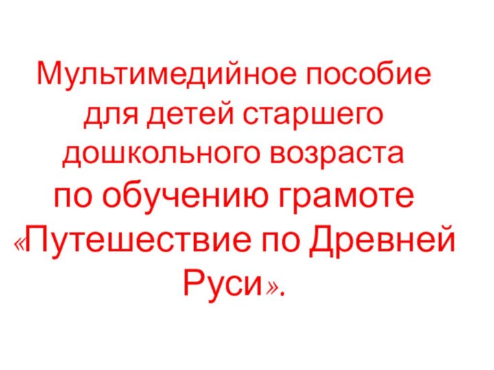 Мультимедийное пособие  для детей старшего дошкольного возрастапо обучению грамоте«Путешествие по Древней Руси».