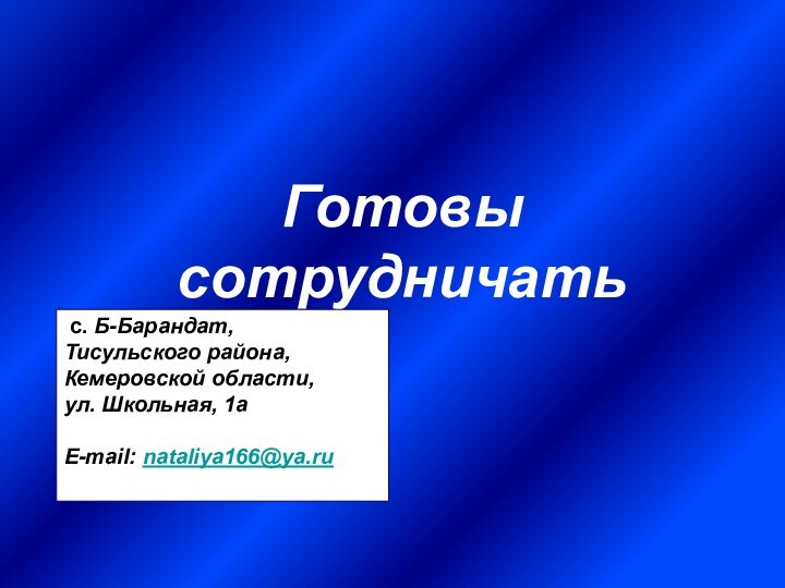 Готовы сотрудничать с. Б-Барандат, Тисульского района, Кемеровской области, ул. Школьная, 1аE-mail: nataliya166@ya.ru