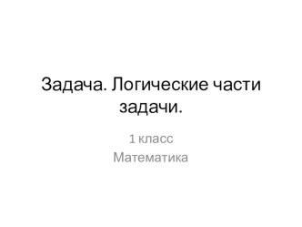 Презентация по математике Логические части задачи 1 класс Школа России презентация к уроку по математике (1 класс)