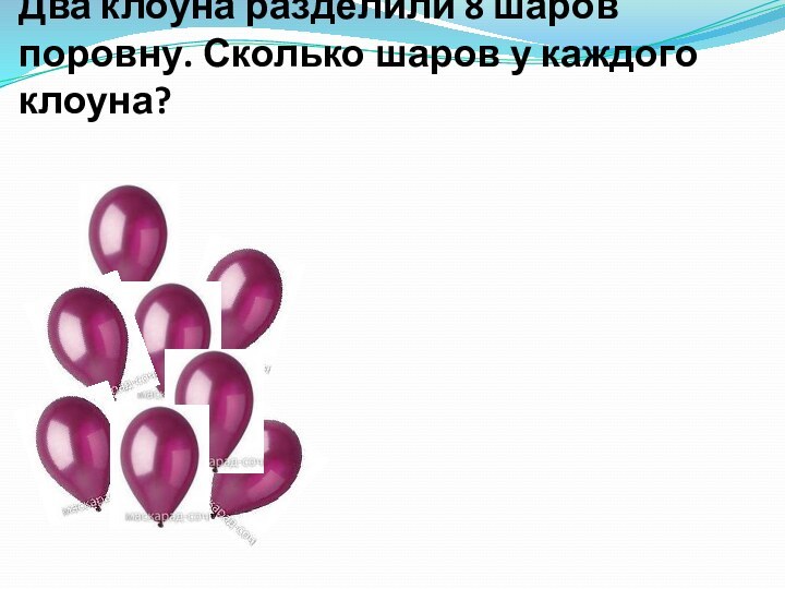 Два клоуна разделили 8 шаров поровну. Сколько шаров у каждого клоуна?