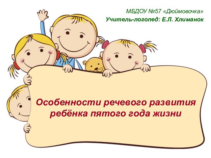 Особенности речевого развития ребёнка пятого года жизниМБДОУ №57 «Дюймовочка»Учитель-логопед: Е.Л. Хлиманок