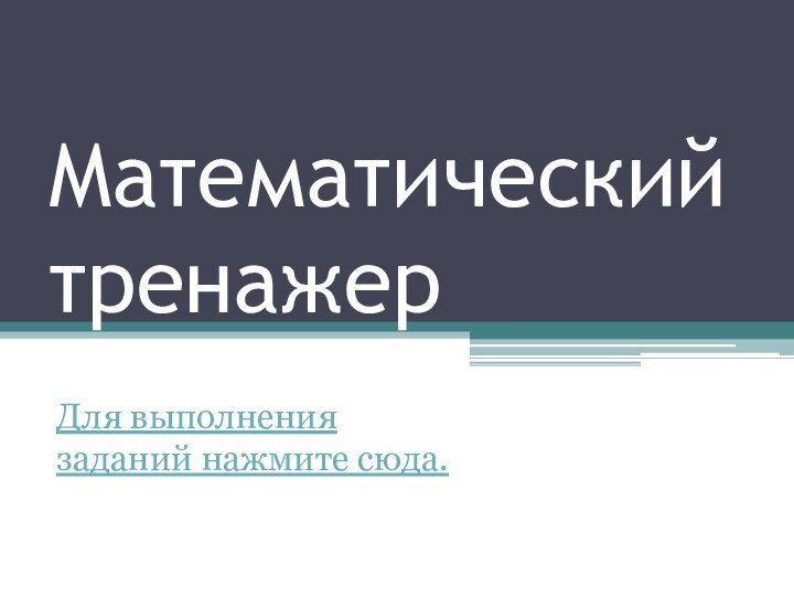 Математический тренажерДля выполнения заданий нажмите сюда.