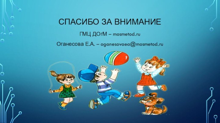 Спасибо за вниманиеГМЦ ДОгМ – mosmetod.ruОганесова Е.А. – oganesovaea@mosmetod.ru