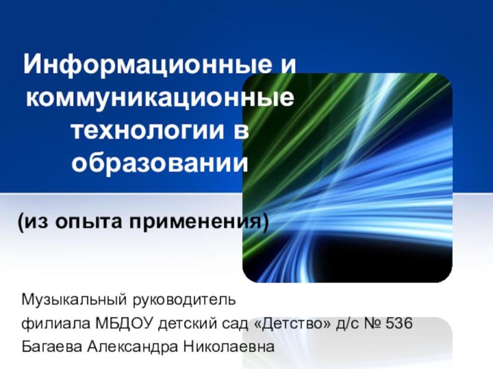 Информационные и коммуникационные технологии в образовании(из опыта применения)Музыкальный руководитель филиала МБДОУ детский