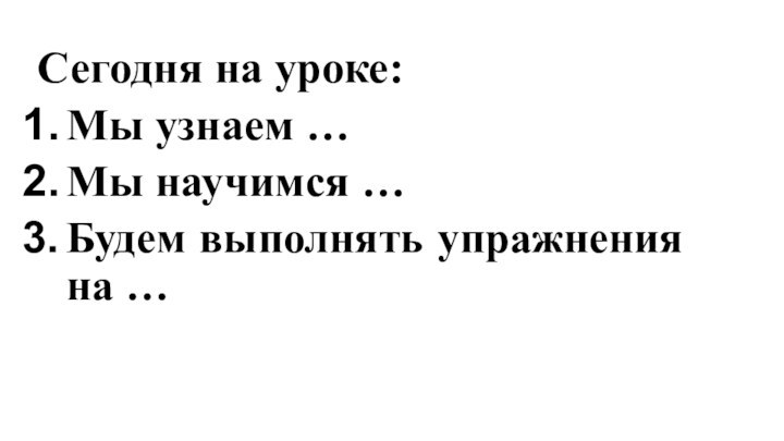 Сегодня на уроке:Мы узнаем … Мы научимся … Будем выполнять упражнения на …