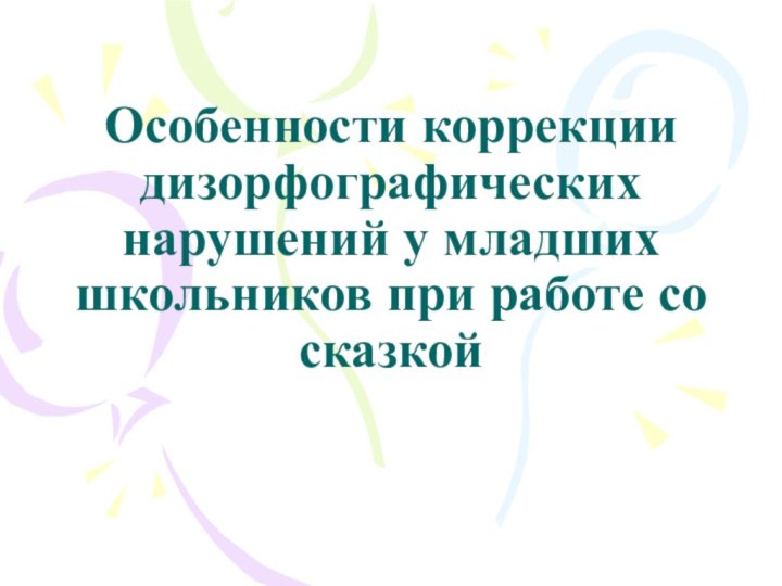 Особенности коррекции дизорфографических нарушений у младших школьников при работе со сказкой