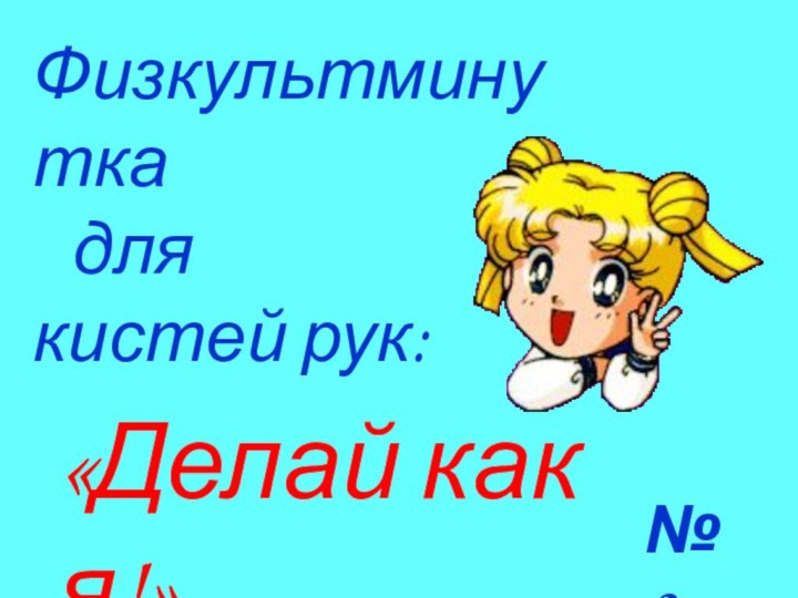 «Делай как я!»Физкультминутка	для кистей рук:№ 2