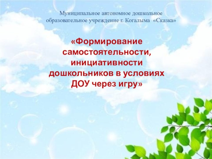 Муниципальное автономное дошкольное образовательное учреждение г. Когалыма «Сказка»«Формирование самостоятельности, инициативности дошкольников в условиях ДОУ через игру»