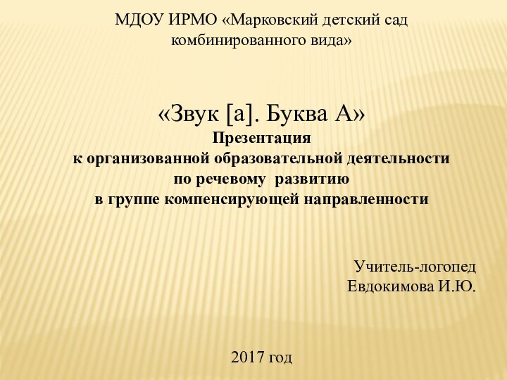 МДОУ ИРМО «Марковский детский сад комбинированного вида»«Звук [а]. Буква А»Презентация к организованной