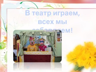 В театр играем, всех мы забавляем! презентация к уроку ( группа)