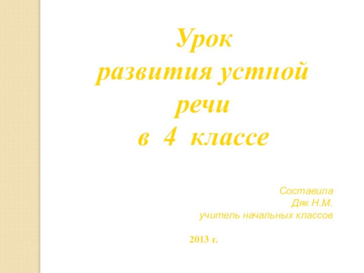 Урок развития устной речив 4 классеСоставилаДяк Н.М.учитель начальных классов2013 г.