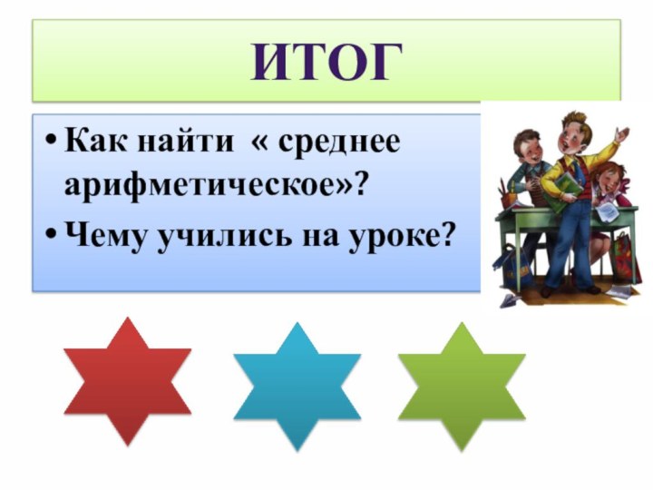 ИТОГКак найти « среднее арифметическое»?Чему учились на уроке?