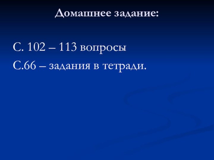 Домашнее задание: С. 102 – 113 вопросыС.66 – задания в тетради.