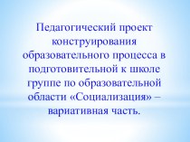 Педагогический проект конструирования образовательного процесса по образовательной области Социализация-вариативная часть. методическая разработка (подготовительная группа) по теме