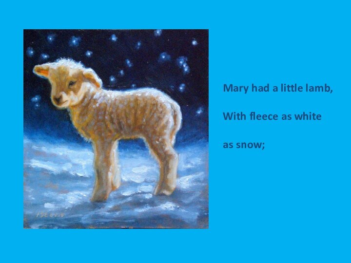 Mary had a little lamb,With fleece as white as snow;