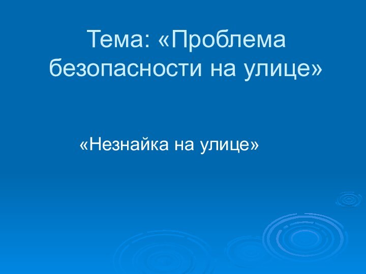 Тема: «Проблема безопасности на улице»«Незнайка на улице»