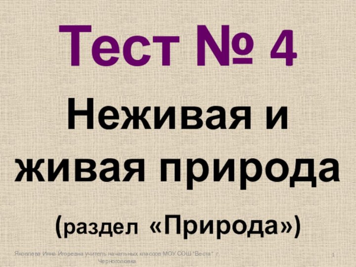 Тест № 4Неживая и живая природа (раздел «Природа»)Яковлева Инна Игоревна учитель начальных