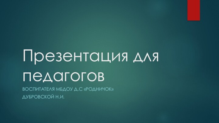 Презентация для педагоговВоспитателя Мбдоу д.С «Родничок»Дубровской н.и.