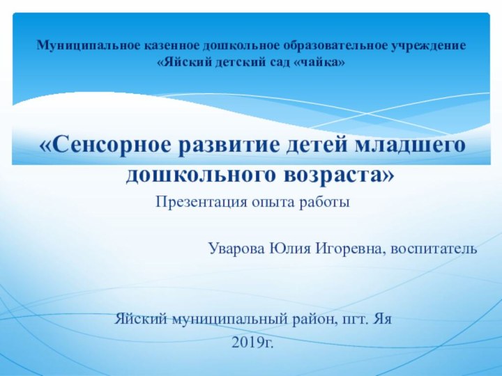 «Сенсорное развитие детей младшего дошкольного возраста»Презентация опыта работы Уварова Юлия Игоревна, воспитательЯйский муниципальный