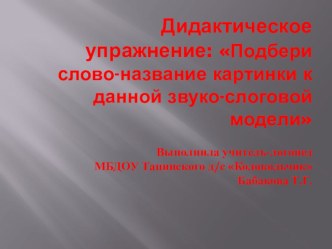 Дидактическое упражнение Подбери слово - название картинки к данной звуко - слоговой модели учебно-методическое пособие по логопедии (подготовительная группа) по теме