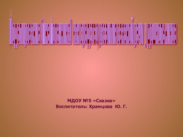 МДОУ №5 «Сказка»Воспитатель: Храмцова Ю. Г.Моделирование (мнемотехника) как средство развития связной речи у дошкольников