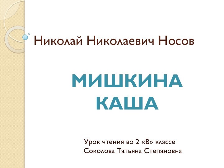 Николай Николаевич НосовУрок чтения во 2 «В» классеСоколова Татьяна СтепановнаМишкина каша